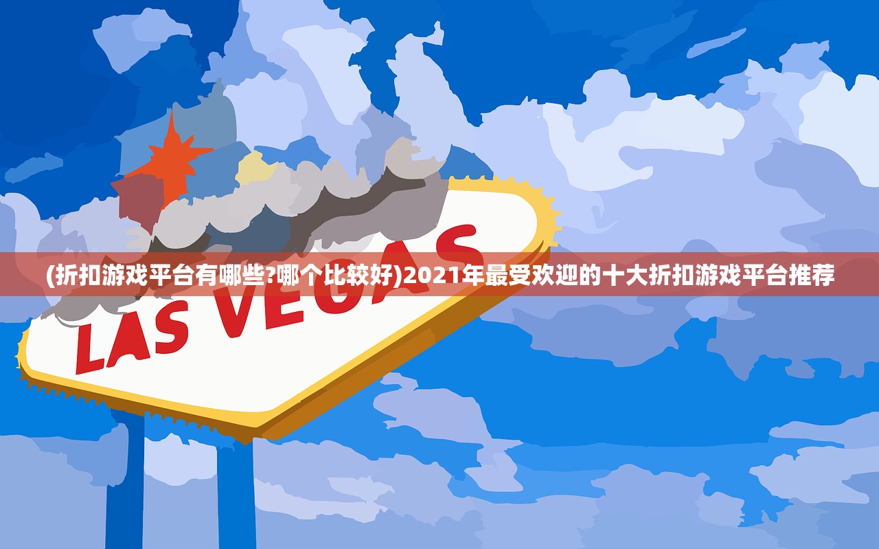 (折扣游戏平台有哪些?哪个比较好)2021年最受欢迎的十大折扣游戏平台推荐