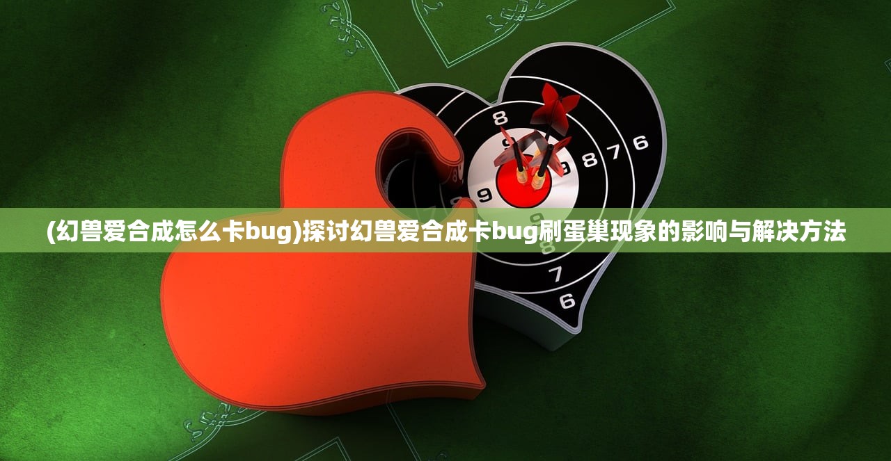 (幻兽爱合成怎么卡bug)探讨幻兽爱合成卡bug刷蛋巢现象的影响与解决方法