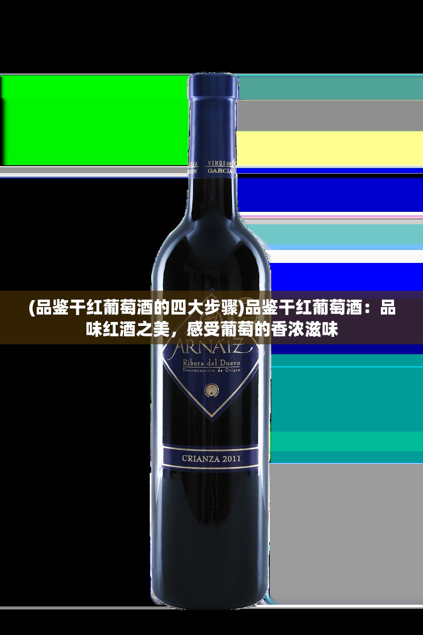 (品鉴干红葡萄酒的四大步骤)品鉴干红葡萄酒：品味红酒之美，感受葡萄的香浓滋味