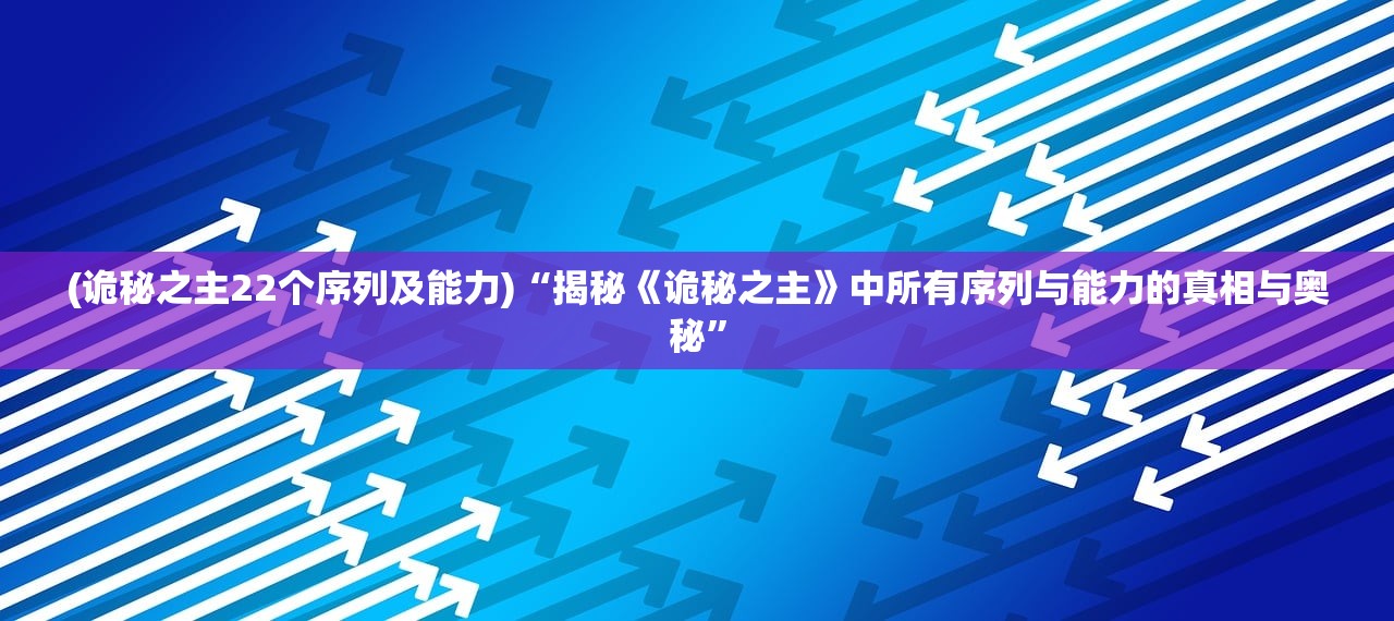 (诡秘之主22个序列及能力)“揭秘《诡秘之主》中所有序列与能力的真相与奥秘”