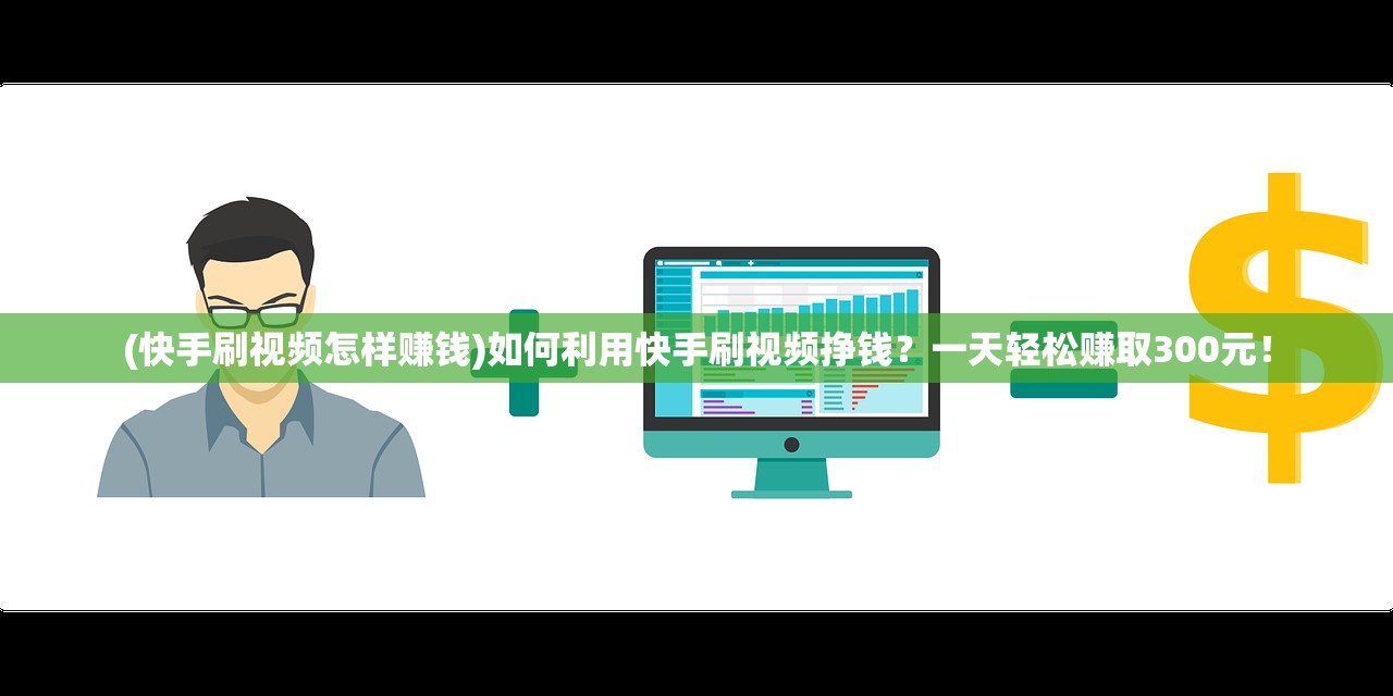 (快手刷视频怎样赚钱)如何利用快手刷视频挣钱？一天轻松赚取300元！