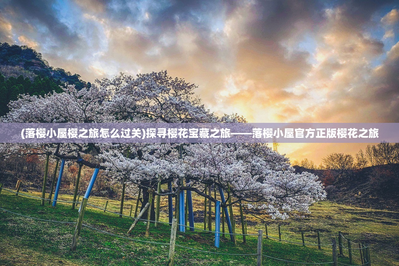 (落樱小屋樱之旅怎么过关)探寻樱花宝藏之旅——落樱小屋官方正版樱花之旅