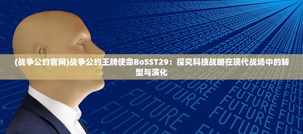 (战争公约官网)战争公约王牌使命BoSST29：探究科技战略在现代战场中的转型与演化