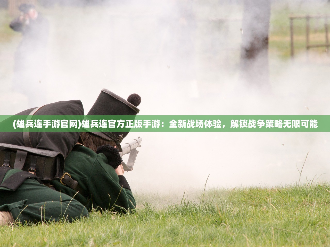 (雄兵连手游官网)雄兵连官方正版手游：全新战场体验，解锁战争策略无限可能