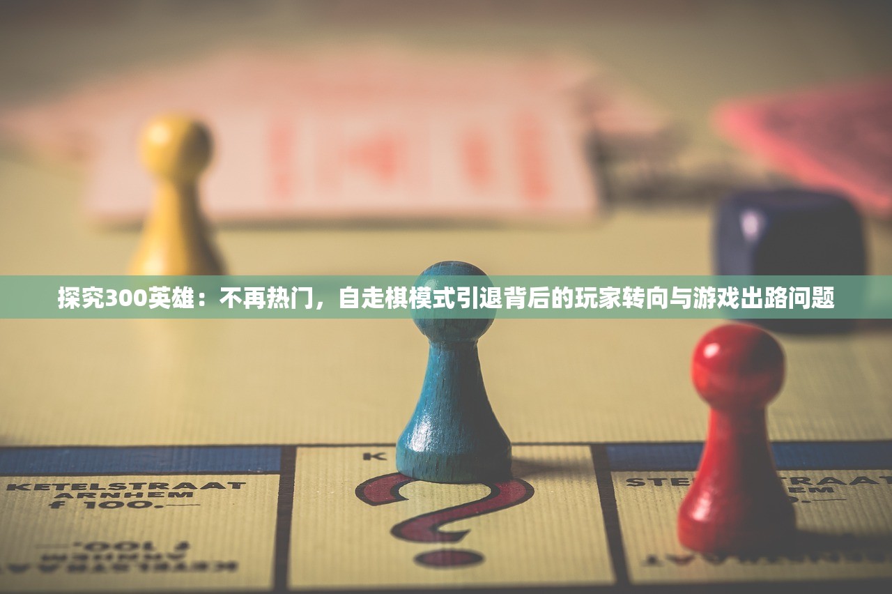 探究300英雄：不再热门，自走棋模式引退背后的玩家转向与游戏出路问题