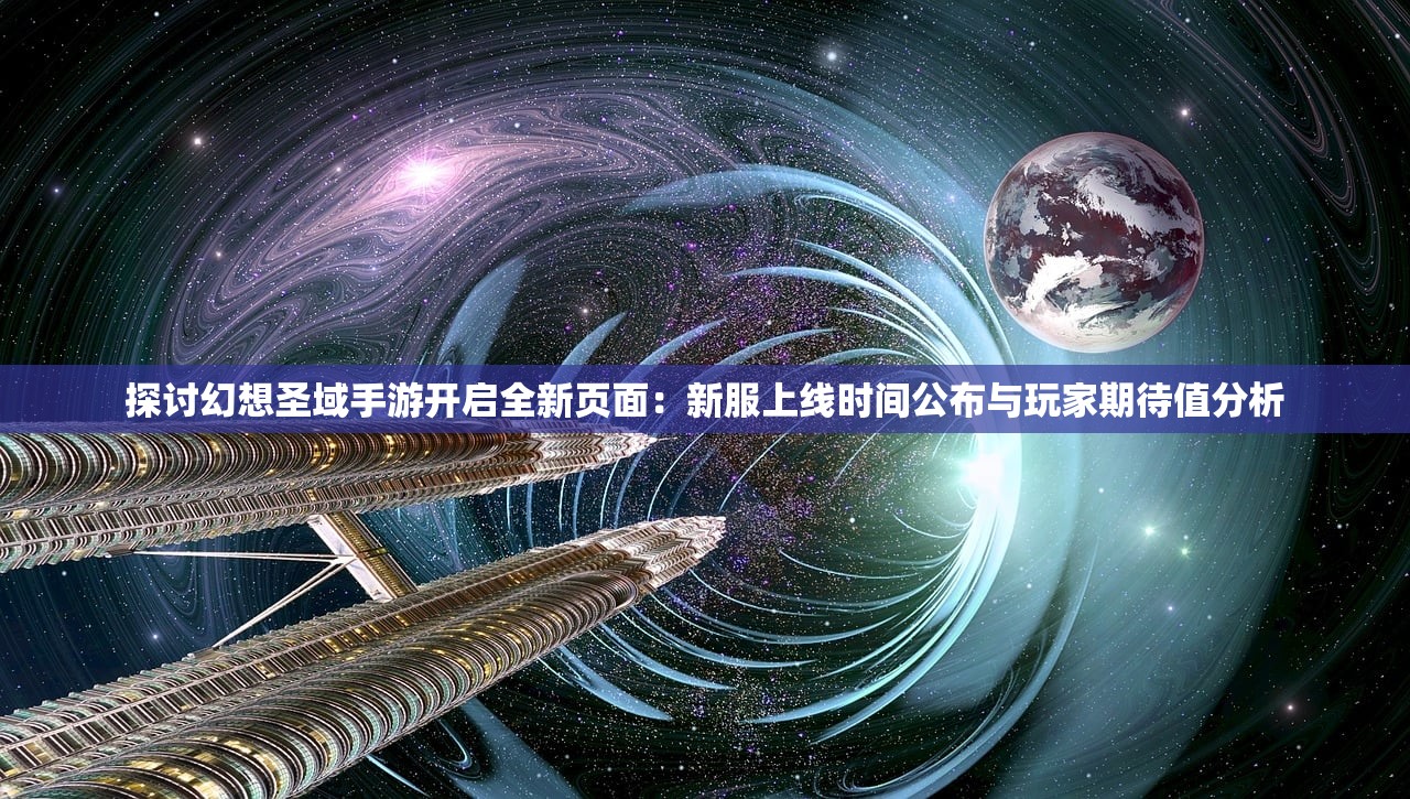 探讨幻想圣域手游开启全新页面：新服上线时间公布与玩家期待值分析