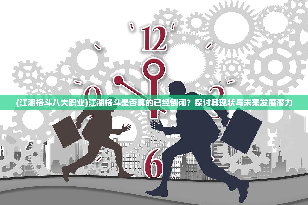 (江湖格斗八大职业)江湖格斗是否真的已经倒闭？探讨其现状与未来发展潜力