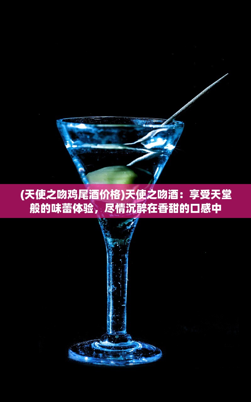 (天使之吻鸡尾酒价格)天使之吻酒：享受天堂般的味蕾体验，尽情沉醉在香甜的口感中