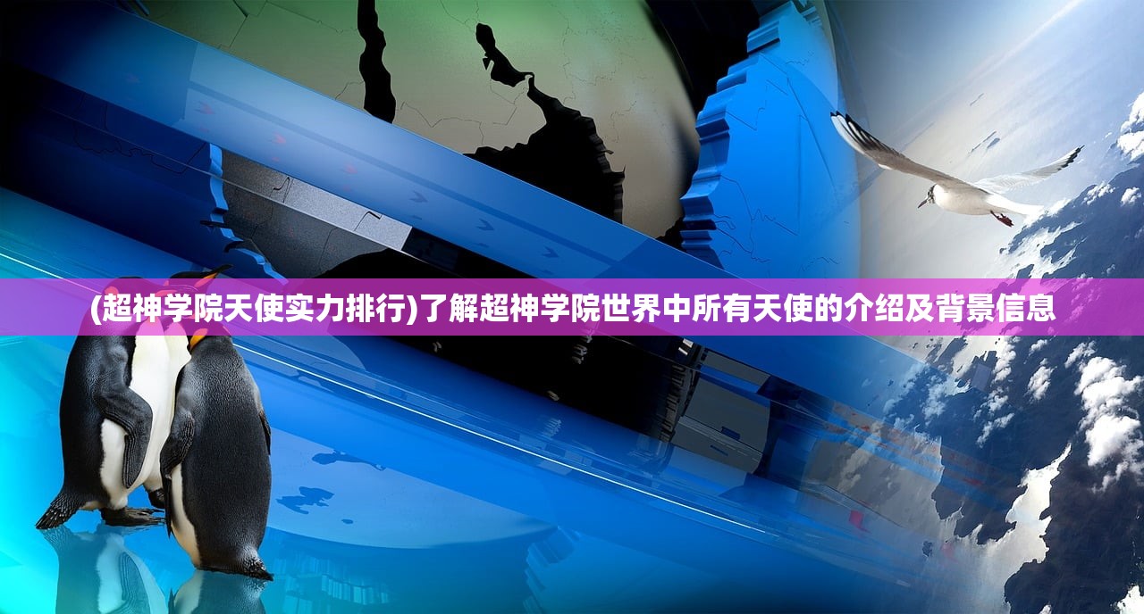 (超神学院天使实力排行)了解超神学院世界中所有天使的介绍及背景信息