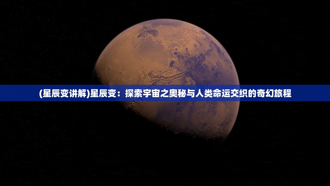 (星辰变讲解)星辰变：探索宇宙之奥秘与人类命运交织的奇幻旅程