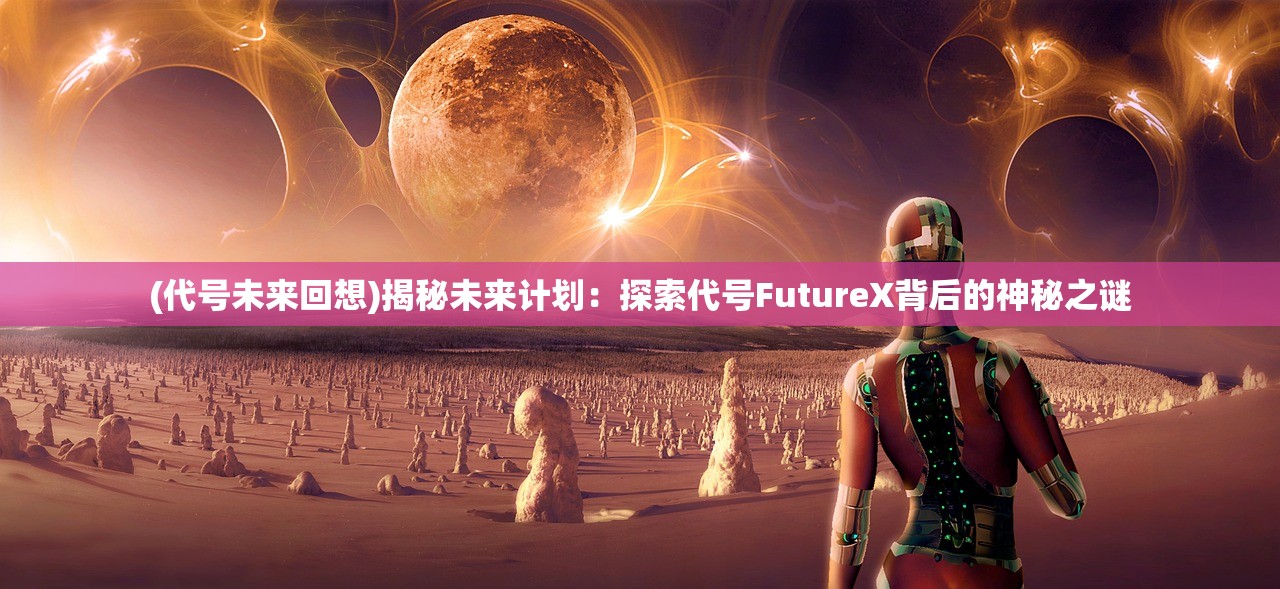 (代号未来回想)揭秘未来计划：探索代号FutureX背后的神秘之谜