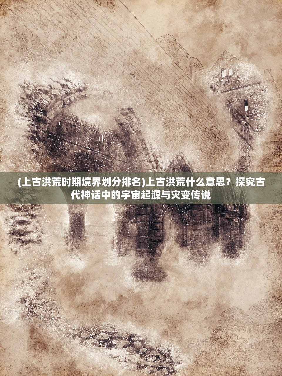 (上古洪荒时期境界划分排名)上古洪荒什么意思？探究古代神话中的宇宙起源与灾变传说