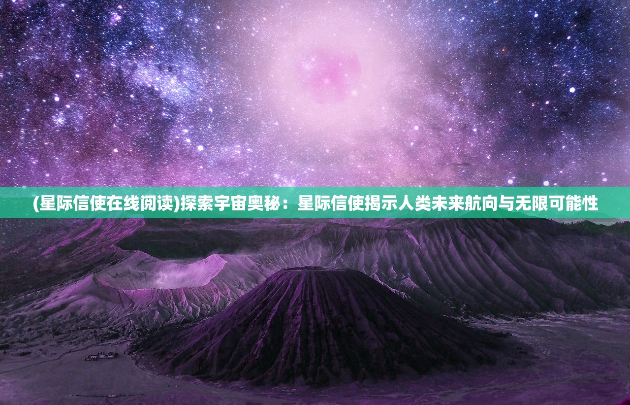 (星际信使在线阅读)探索宇宙奥秘：星际信使揭示人类未来航向与无限可能性