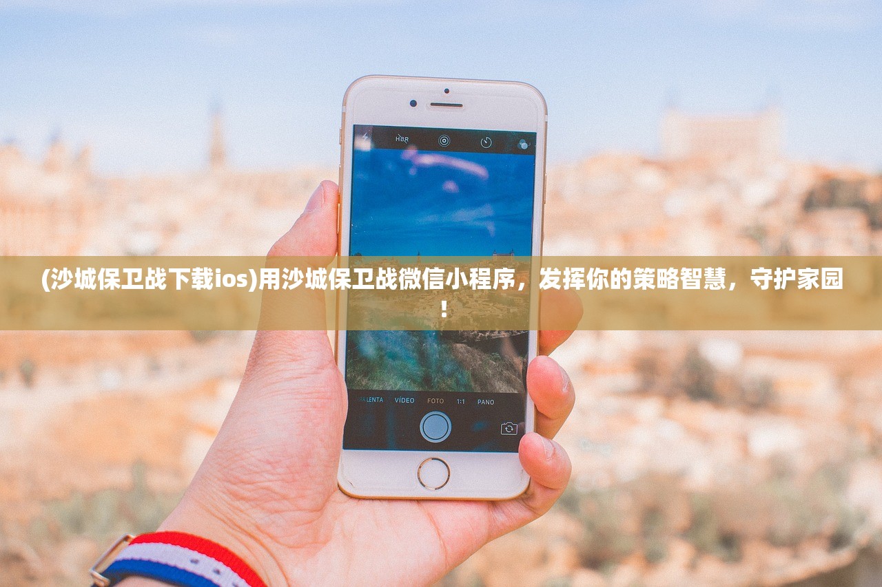 (沙城保卫战下载ios)用沙城保卫战微信小程序，发挥你的策略智慧，守护家园！