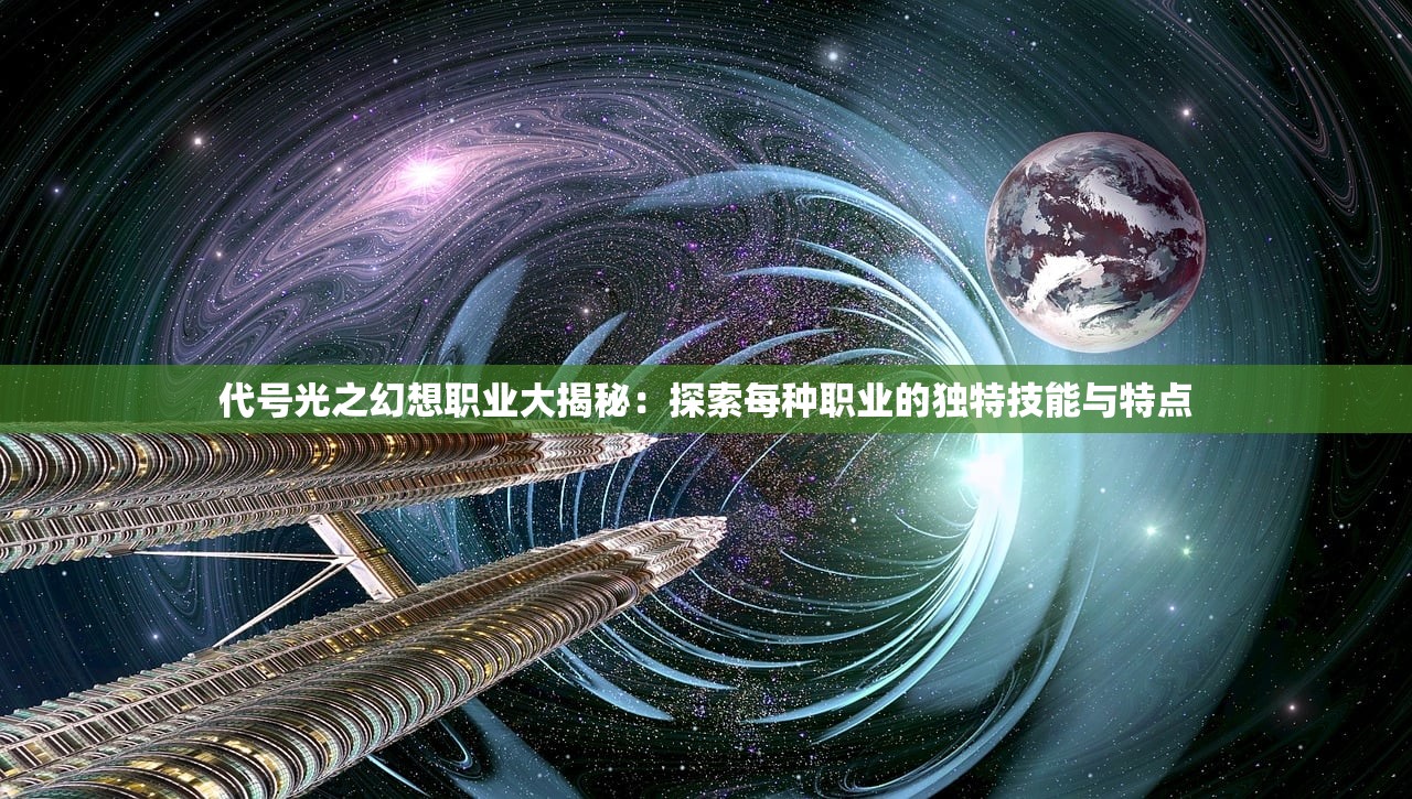 代号光之幻想职业大揭秘：探索每种职业的独特技能与特点