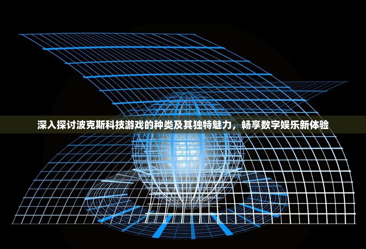 深入探讨波克斯科技游戏的种类及其独特魅力，畅享数字娱乐新体验