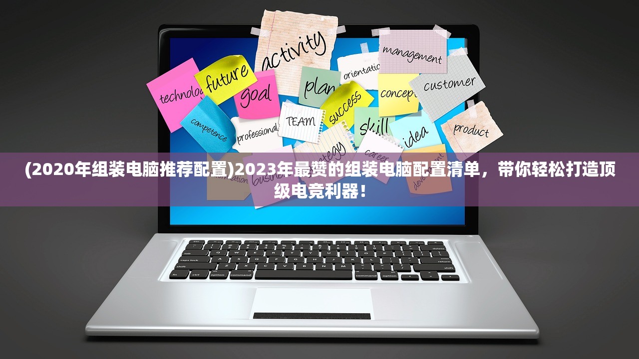 (2020年组装电脑推荐配置)2023年最赞的组装电脑配置清单，带你轻松打造顶级电竞利器！